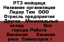 РТЗ/мойщица › Название организации ­ Лидер Тим, ООО › Отрасль предприятия ­ Другое › Минимальный оклад ­ 30 000 - Все города Работа » Вакансии   . Хакасия респ.,Саяногорск г.